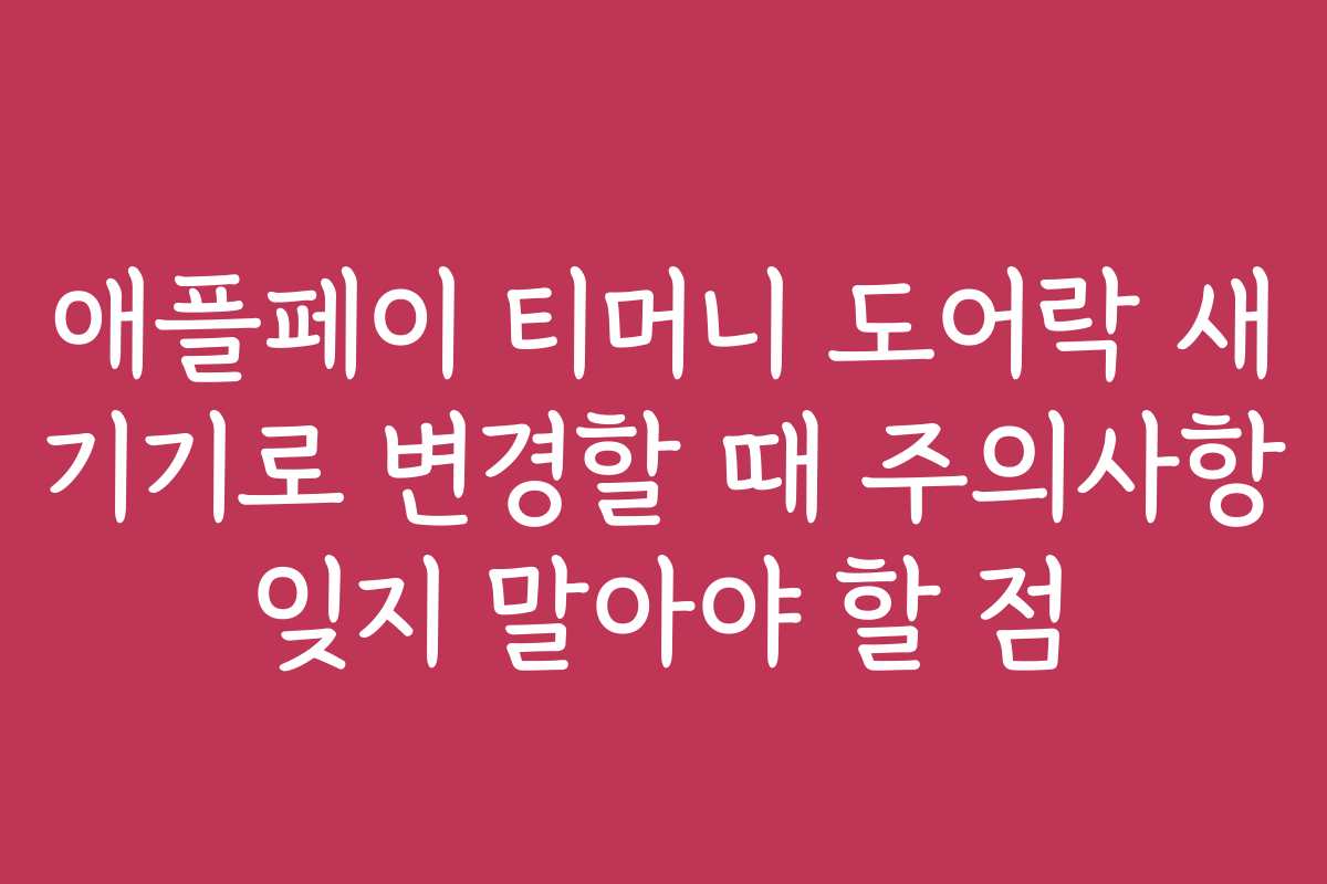 애플페이 티머니 도어락 새 기기로 변경할 때 주의사항 잊지 말아야 할 점