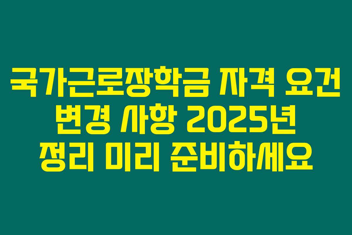 국가근로장학금 자격 요건 변경 사항 2025년 정리 미리 준비하세요