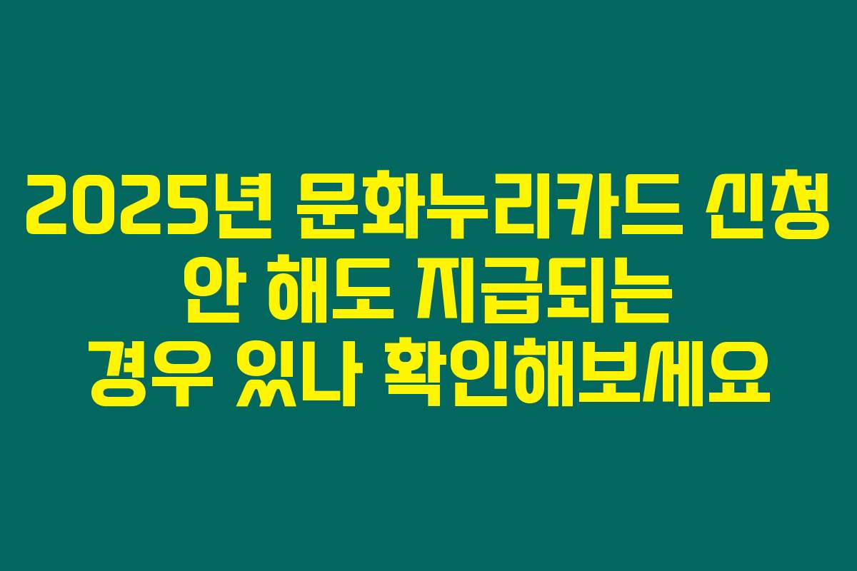 2025년 문화누리카드 신청 안 해도 지급되는 경우 있나 확인해보세요 2025년 문화누리카드 신청 안 해도 지급되는 경우 있나 확인해보세요