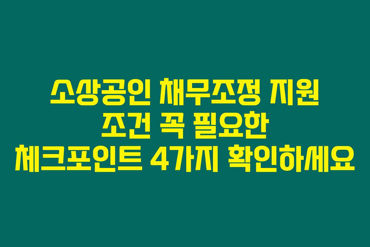 소상공인 채무조정 지원 조건 꼭 필요한 체크포인트 4가지 확인하세요