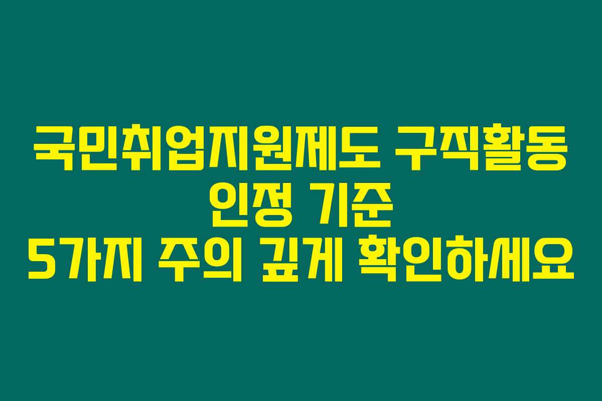 국민취업지원제도 구직활동 인정 기준 5가지 주의 깊게 확인하세요