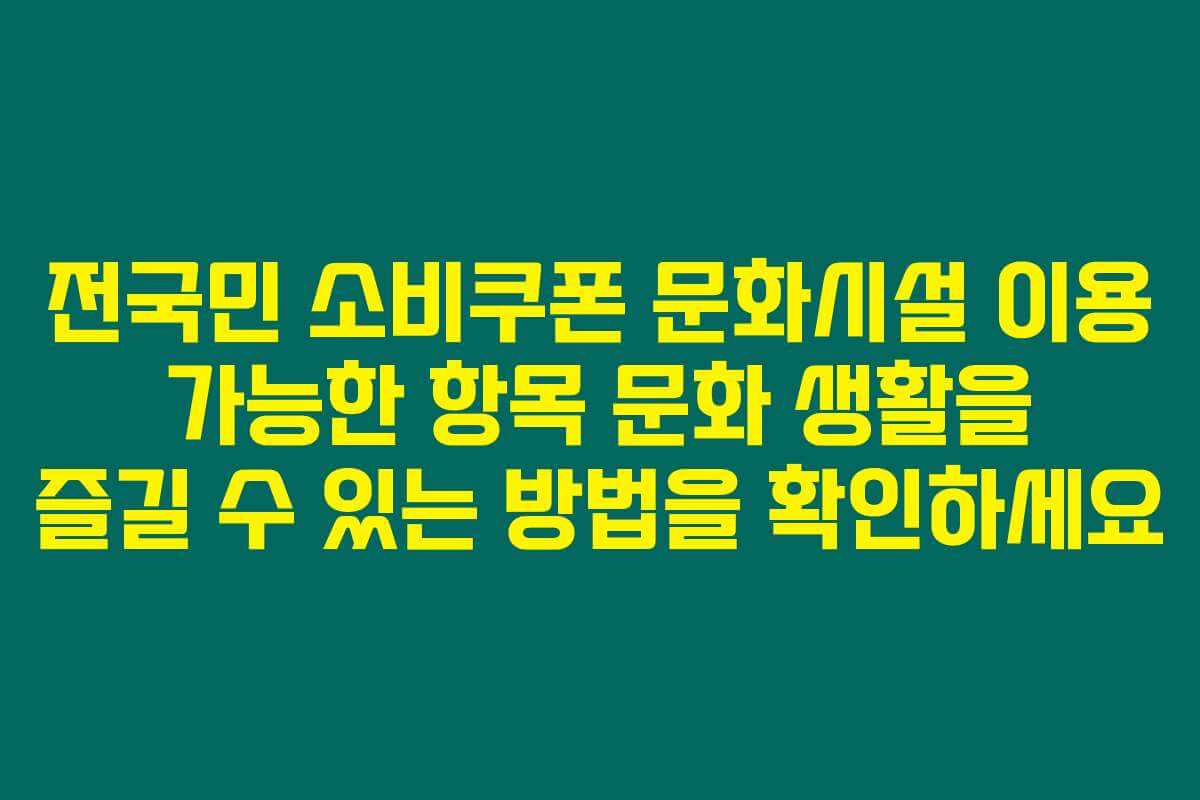 전국민 소비쿠폰 문화시설 이용 가능한 항목 문화 생활을 즐길 수 있는 방법을 확인하세요