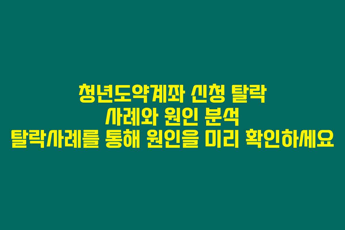 청년도약계좌 신청 탈락 사례와 원인 분석 탈락사례를 통해 원인을 미리 확인하세요