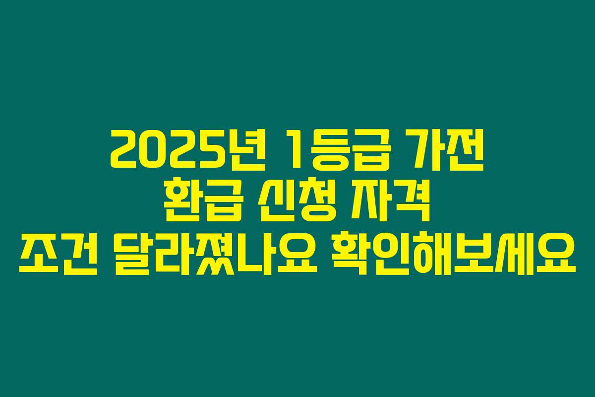 2025년 1등급 가전 환급 신청 자격 조건 달라졌나요 확인해보세요