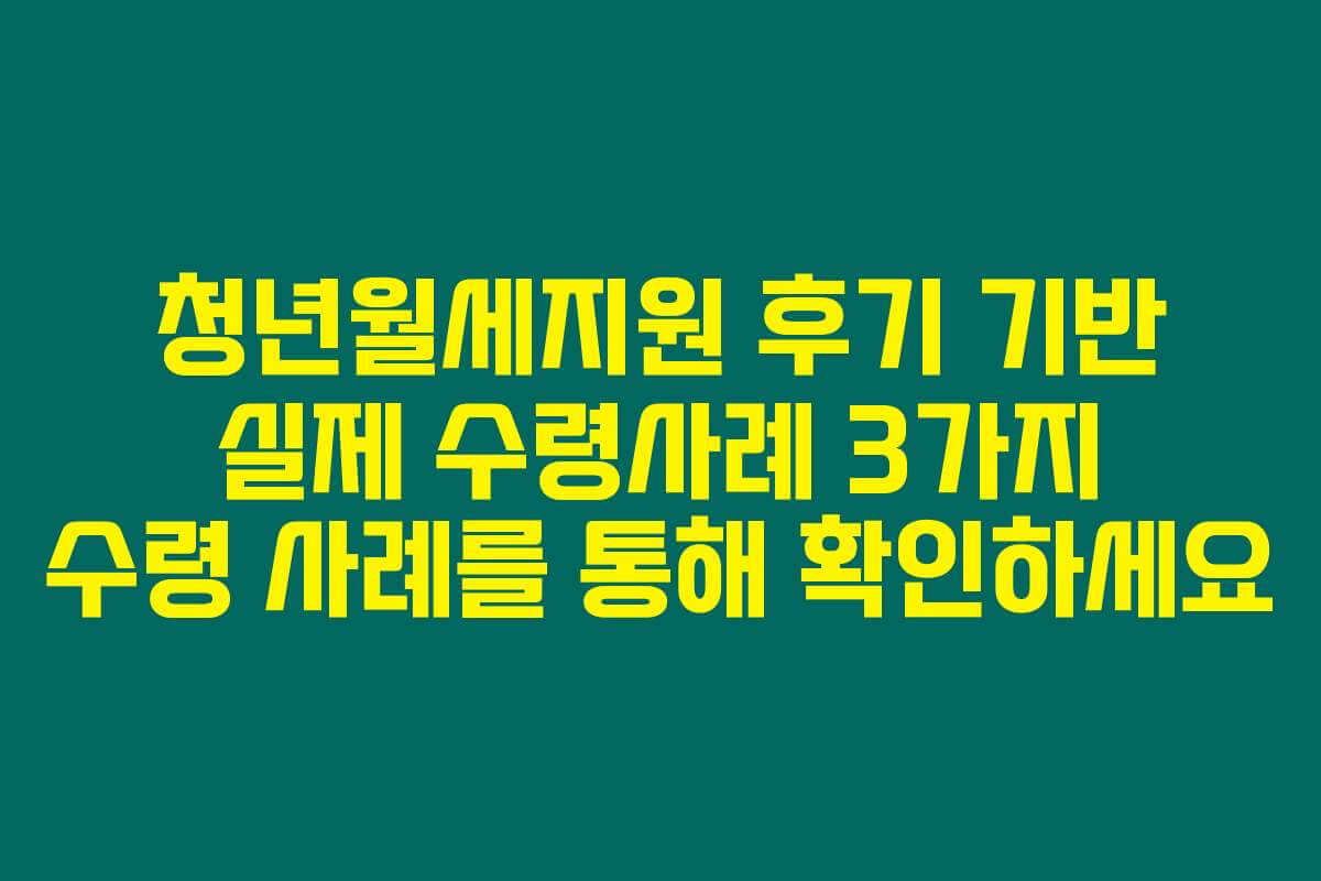 청년월세지원 후기 기반 실제 수령사례 3가지 수령 사례를 통해 확인하세요