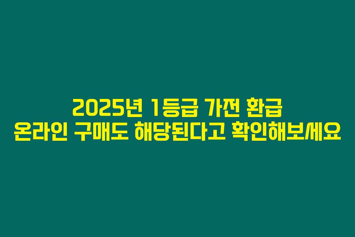 2025년 1등급 가전 환급 온라인 구매도 해당된다고 확인해보세요