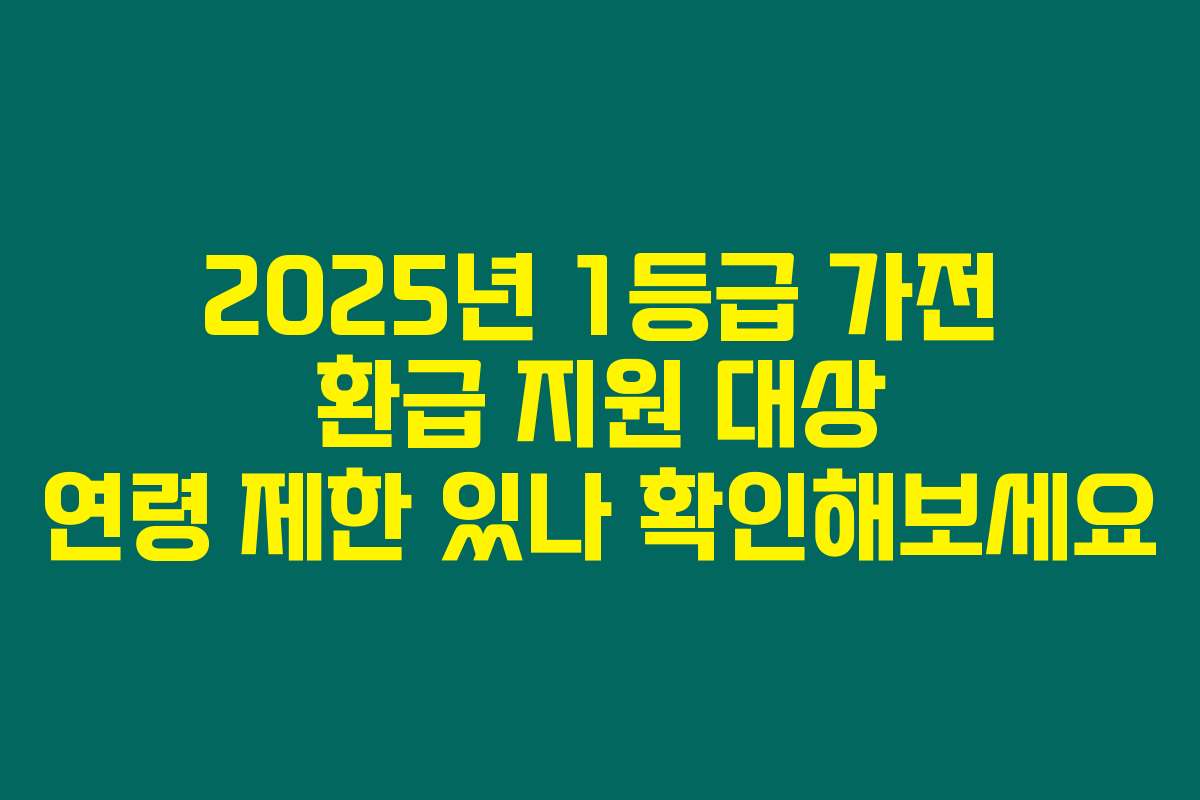 2025년 1등급 가전 환급 지원 대상 연령 제한 있나 확인해보세요