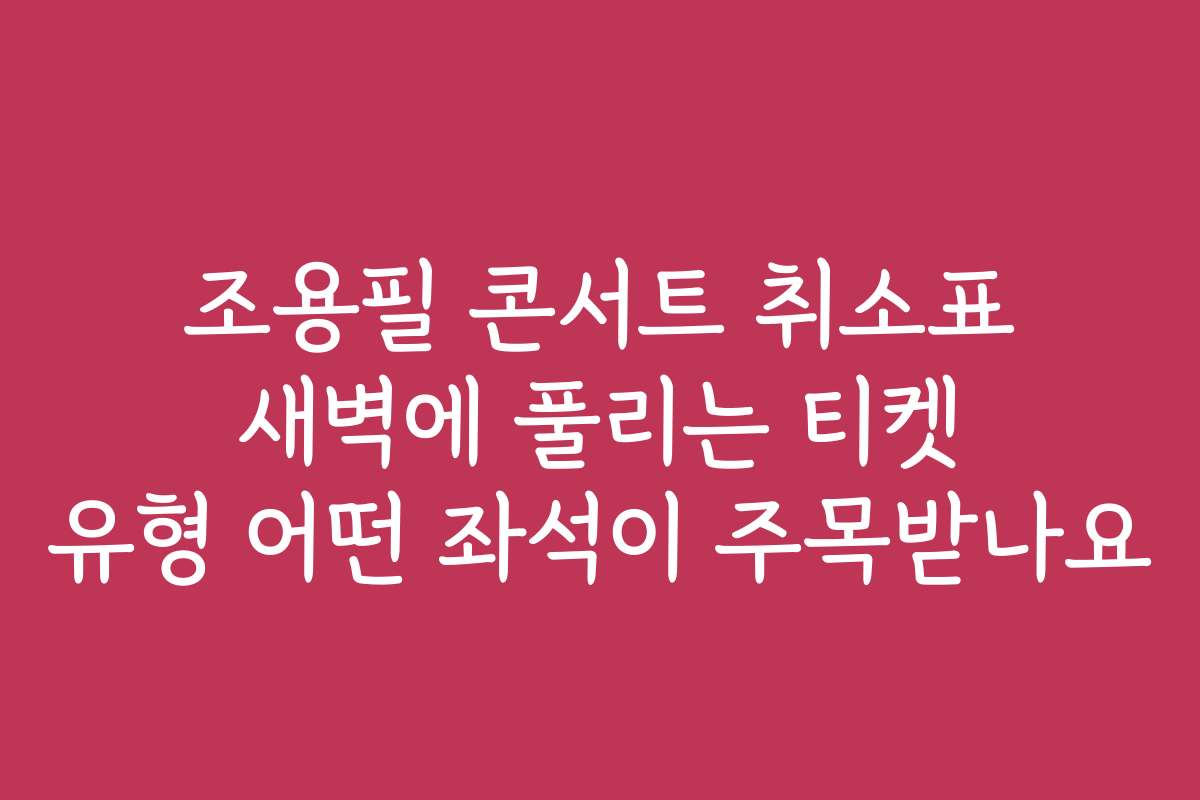 조용필 콘서트 취소표 새벽에 풀리는 티켓 유형 어떤 좌석이 주목받나요 조용필 콘서트 취소표 새벽에 풀리는 티켓 유형 어떤 좌석이 주목받나요