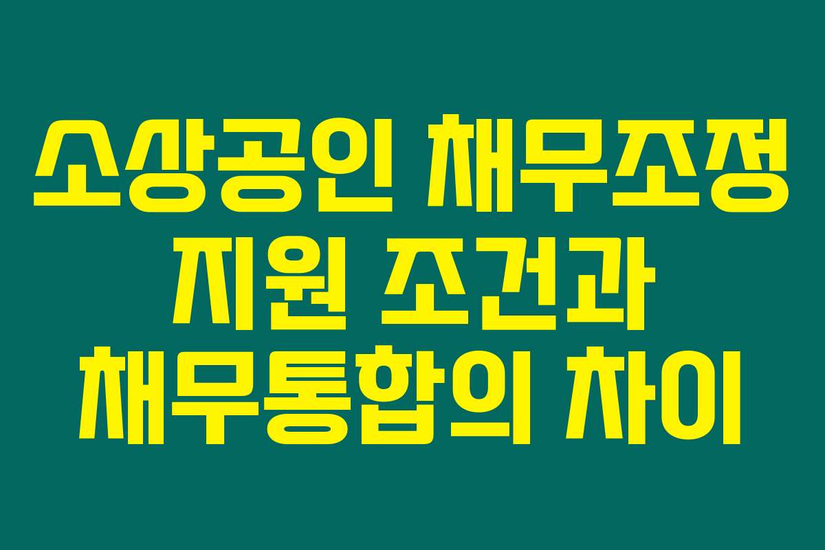 소상공인 채무조정 지원 조건과 채무통합의 차이