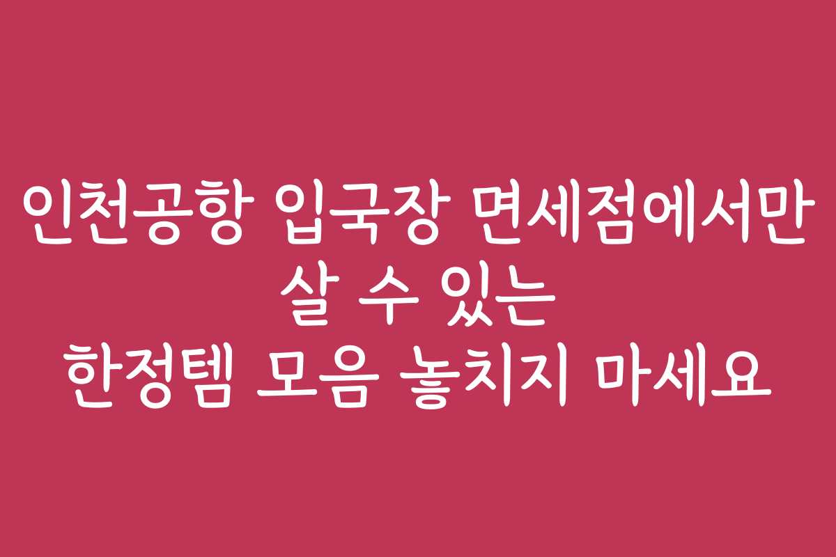 인천공항 입국장 면세점에서만 살 수 있는 한정템 모음 놓치지 마세요