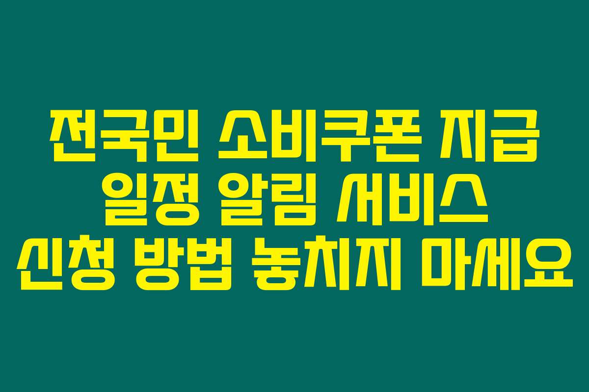전국민 소비쿠폰 지급 일정 알림 서비스 신청 방법 놓치지 마세요 전국민 소비쿠폰 지급 일정 알림 서비스 신청 방법 놓치지 마세요