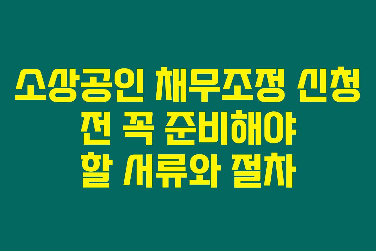 소상공인 채무조정 신청 전 꼭 준비해야 할 서류와 절차