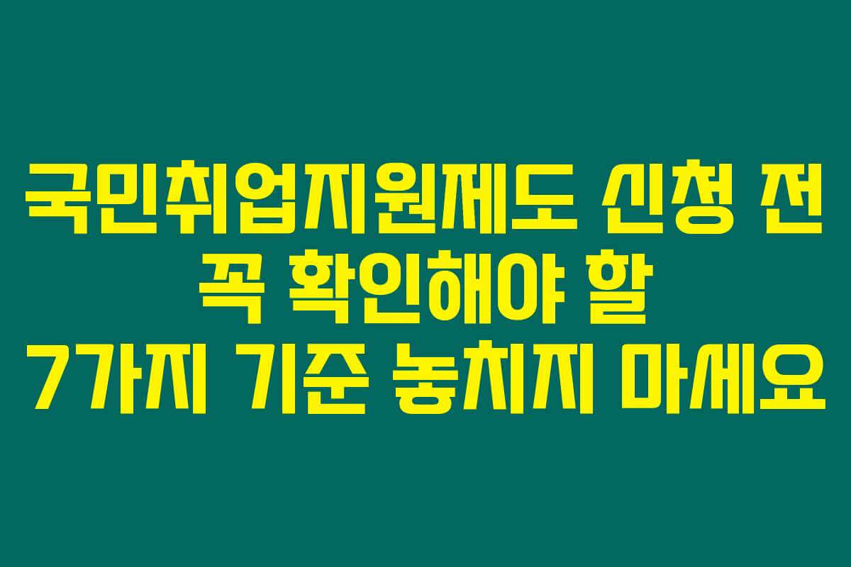 국민취업지원제도 신청 전 꼭 확인해야 할 7가지 기준 놓치지 마세요