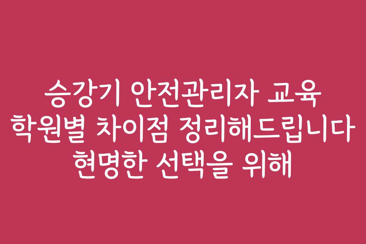 승강기 안전관리자 교육 학원별 차이점 정리해드립니다 현명한 선택을 위해