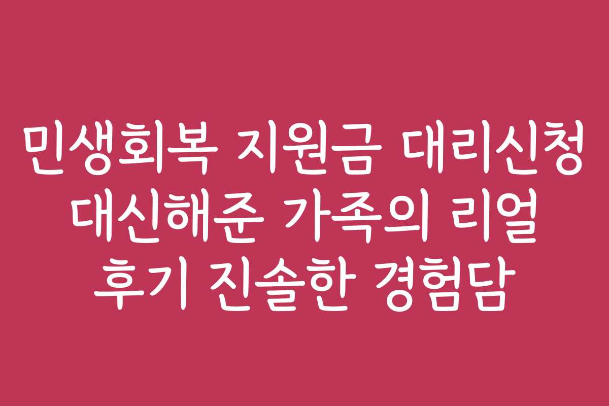 민생회복 지원금 대리신청 대신해준 가족의 리얼 후기 진솔한 경험담