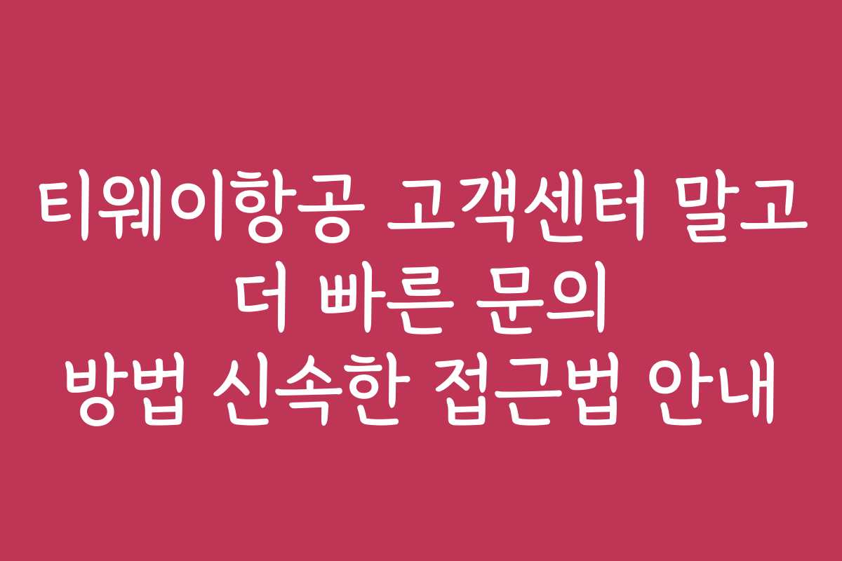 티웨이항공 고객센터 말고 더 빠른 문의 방법 신속한 접근법 안내 티웨이항공 고객센터 말고 더 빠른 문의 방법 신속한 접근법 안내