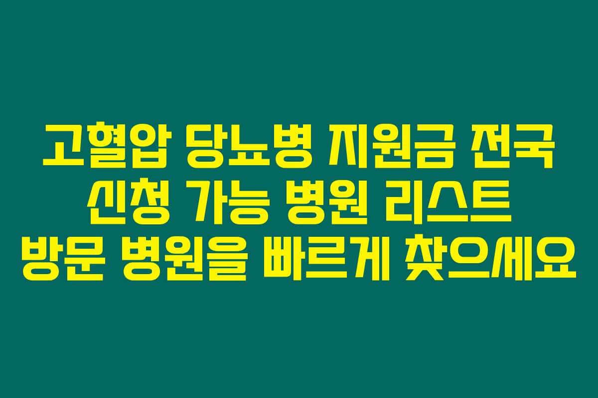 고혈압 당뇨병 지원금 전국 신청 가능 병원 리스트 방문 병원을 빠르게 찾으세요
