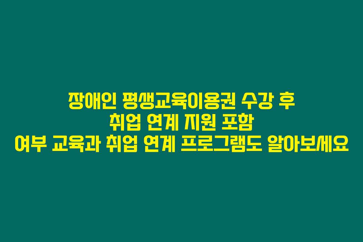 장애인 평생교육이용권 수강 후 취업 연계 지원 포함 여부 교육과 취업 연계 프로그램도 알아보세요