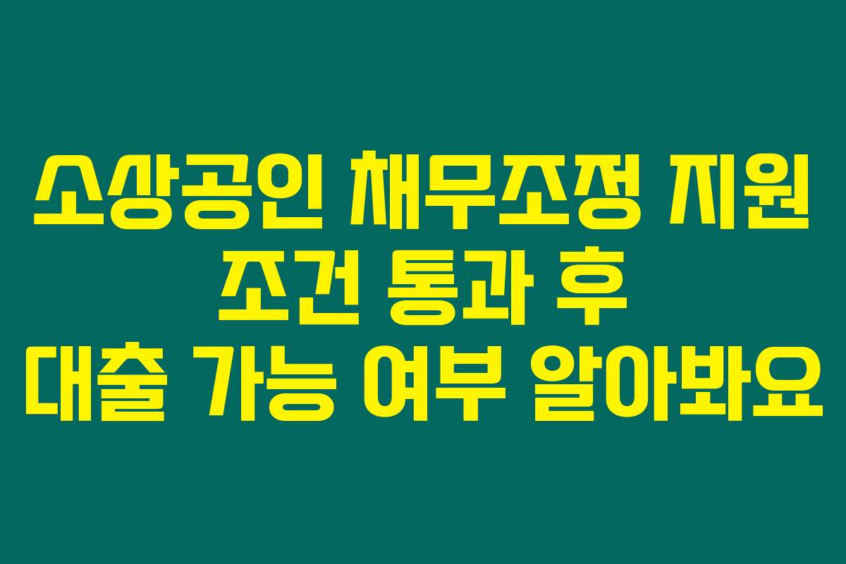 소상공인 채무조정 지원 조건 통과 후 대출 가능 여부 알아봐요