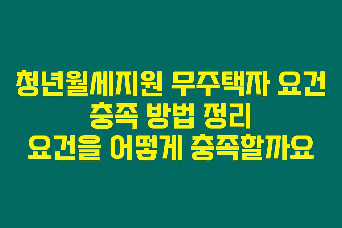 청년월세지원 무주택자 요건 충족 방법 정리 요건을 어떻게 충족할까요