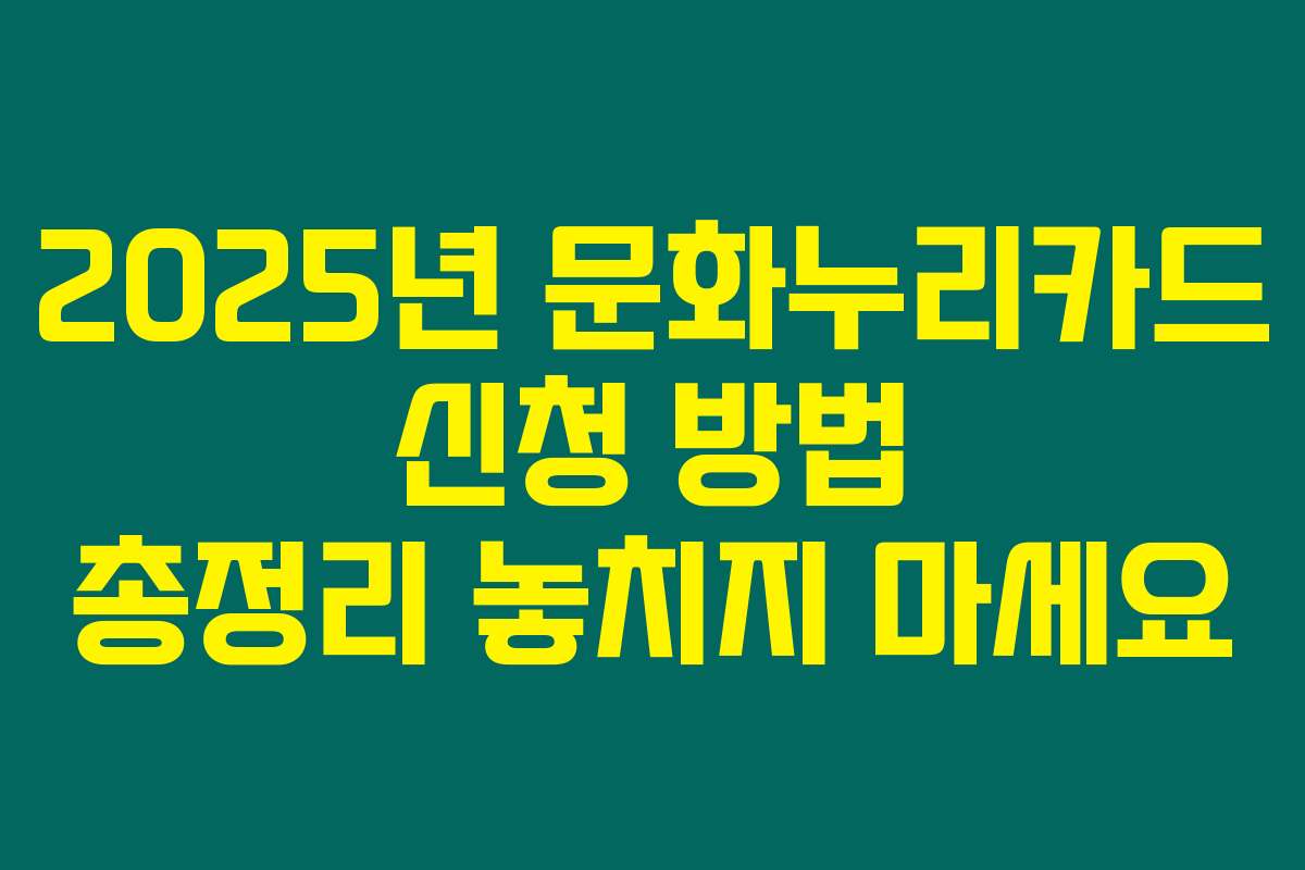 2025년 문화누리카드 신청 방법 총정리 놓치지 마세요