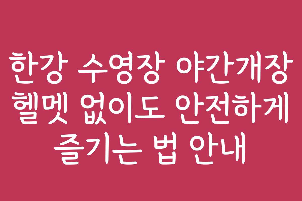 한강 수영장 야간개장 헬멧 없이도 안전하게 즐기는 법 안내 한강 수영장 야간개장 헬멧 없이도 안전하게 즐기는 법 안내