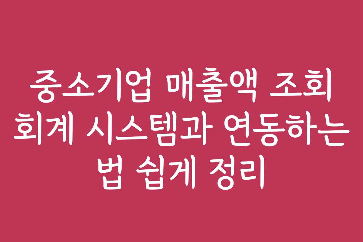 중소기업 매출액 조회 회계 시스템과 연동하는 법 쉽게 정리 중소기업 매출액 조회 회계 시스템과 연동하는 법 쉽게 정리