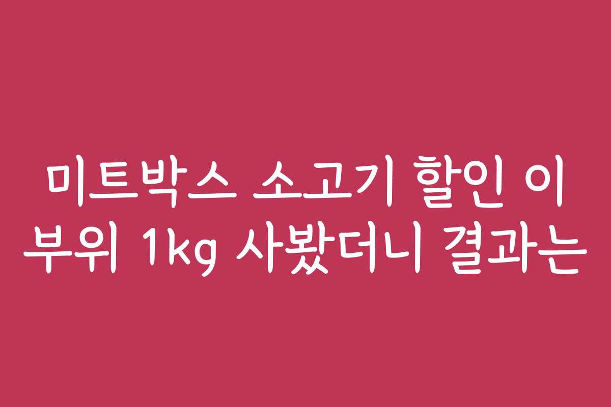 미트박스 소고기 할인 이 부위 1kg 사봤더니 결과는