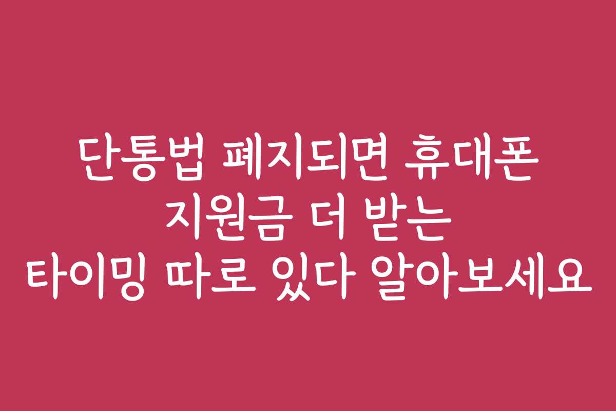 단통법 폐지되면 휴대폰 지원금 더 받는 타이밍 따로 있다 알아보세요