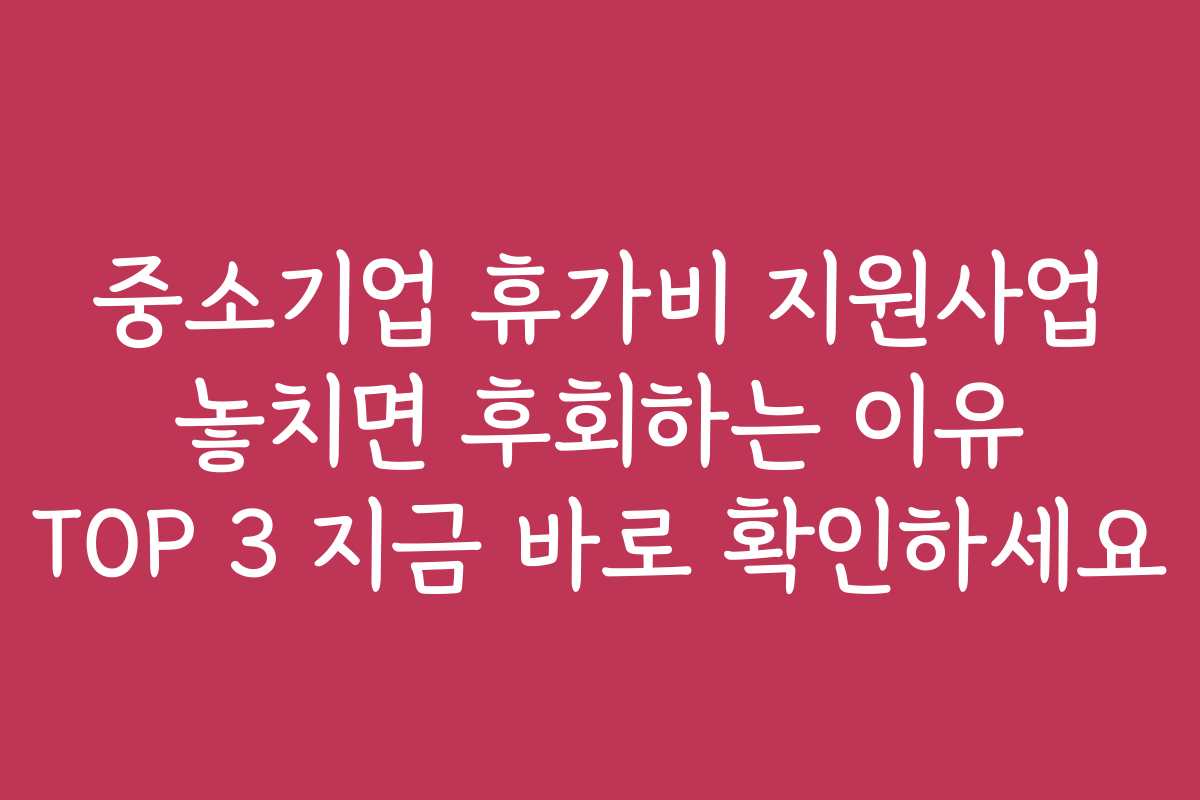 중소기업 휴가비 지원사업 놓치면 후회하는 이유 TOP 3 지금 바로 확인하세요