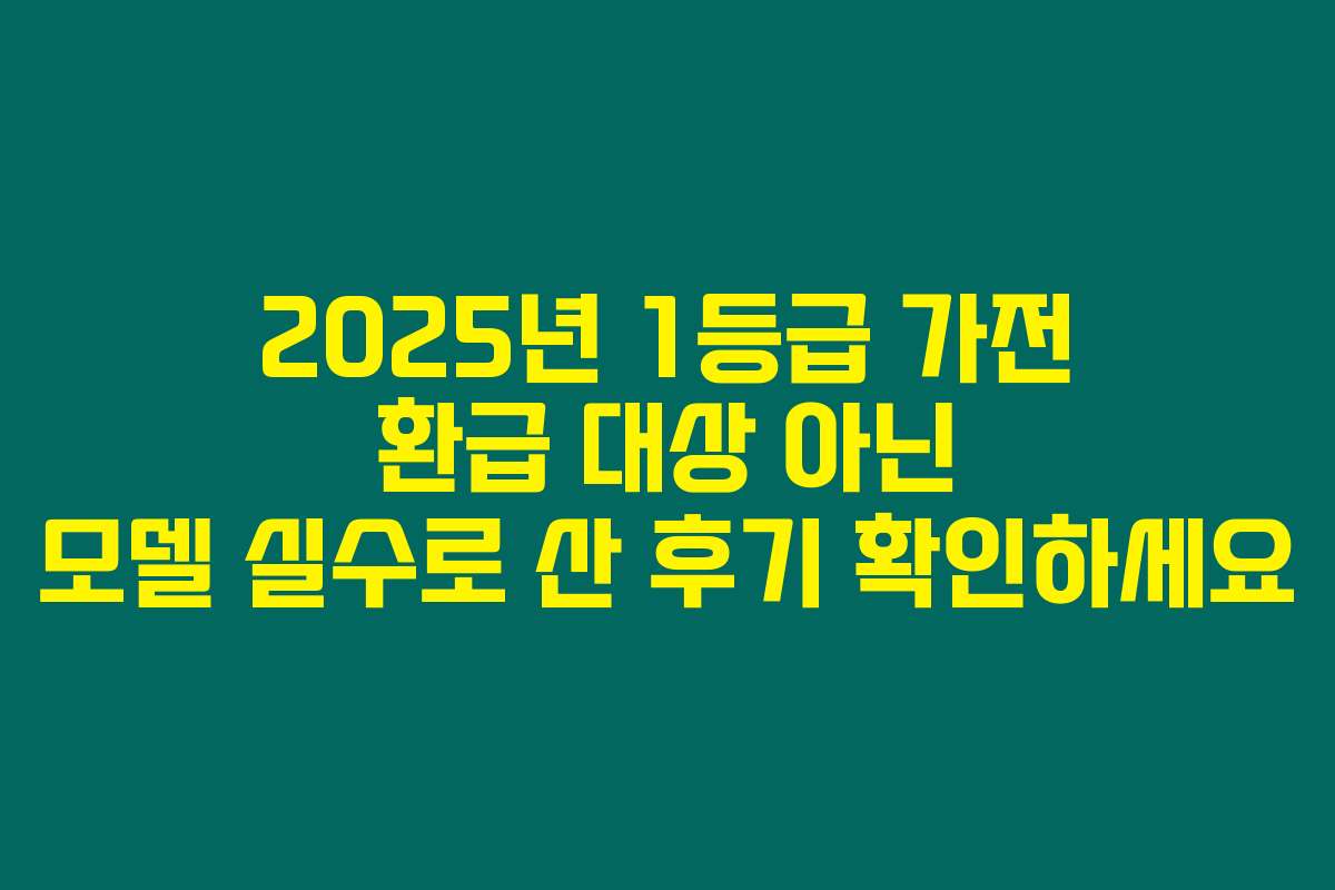 2025년 1등급 가전 환급 대상 아닌 모델 실수로 산 후기 확인하세요 2025년 1등급 가전 환급 대상 아닌 모델 실수로 산 후기 확인하세요