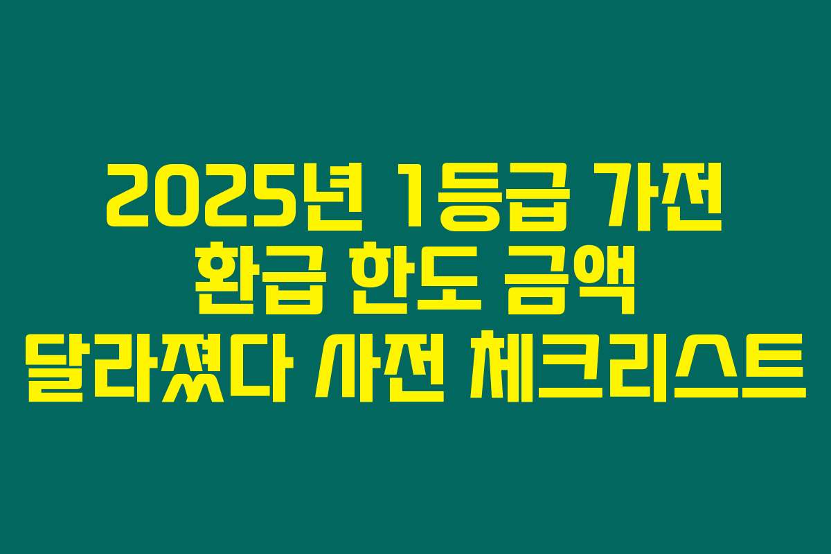 2025년 1등급 가전 환급 한도 금액 달라졌다 사전 체크리스트 2025년 1등급 가전 환급 한도 금액 달라졌다 사전 체크리스트