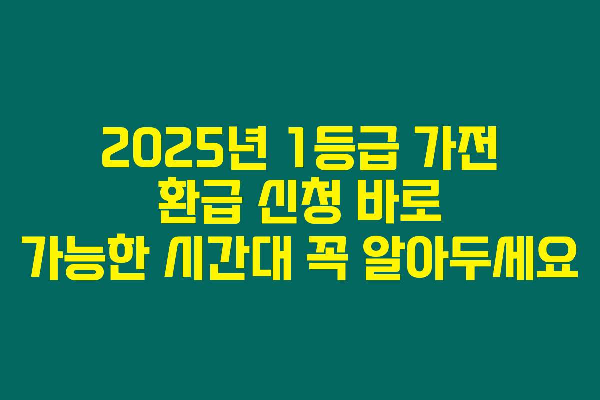 2025년 1등급 가전 환급 신청 바로 가능한 시간대 꼭 알아두세요