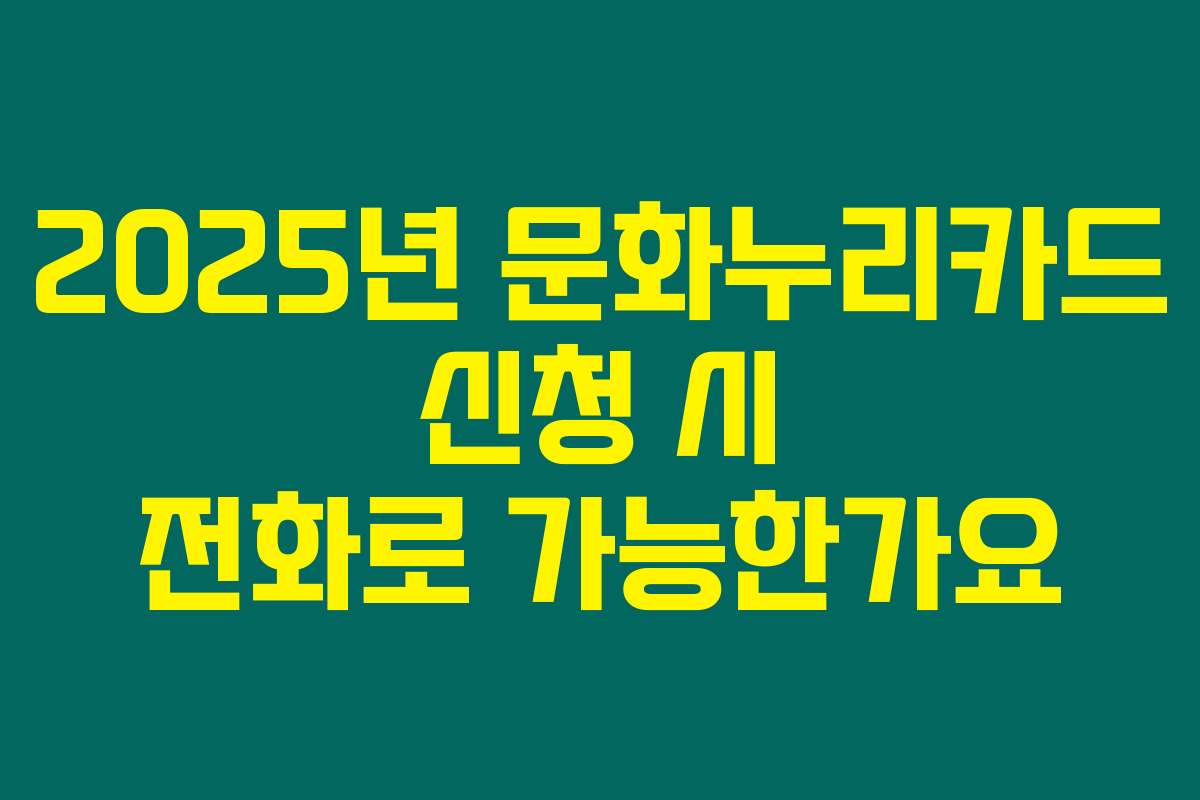 2025년 문화누리카드 신청 시 전화로 가능한가요 2025년 문화누리카드 신청 시 전화로 가능한가요