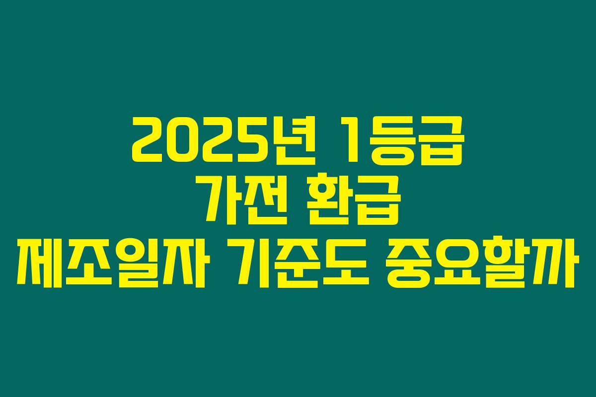 2025년 1등급 가전 환급 제조일자 기준도 중요할까