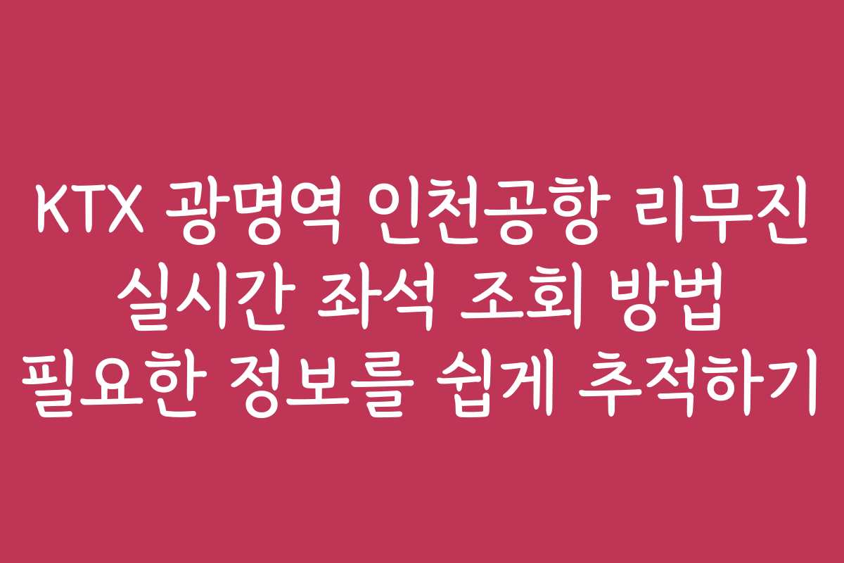 KTX 광명역 인천공항 리무진 실시간 좌석 조회 방법 필요한 정보를 쉽게 추적하기