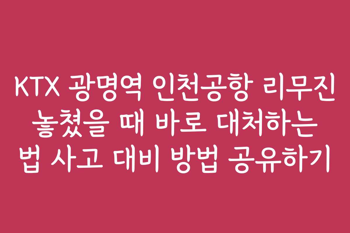 KTX 광명역 인천공항 리무진 놓쳤을 때 바로 대처하는 법 사고 대비 방법 공유하기