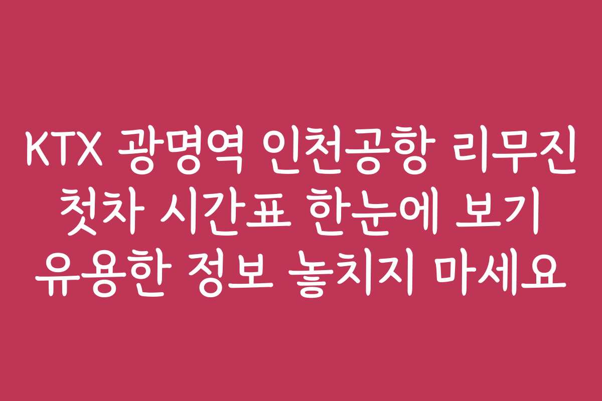 KTX 광명역 인천공항 리무진 첫차 시간표 한눈에 보기 유용한 정보 놓치지 마세요 KTX 광명역 인천공항 리무진 첫차 시간표 한눈에 보기 유용한 정보 놓치지 마세요