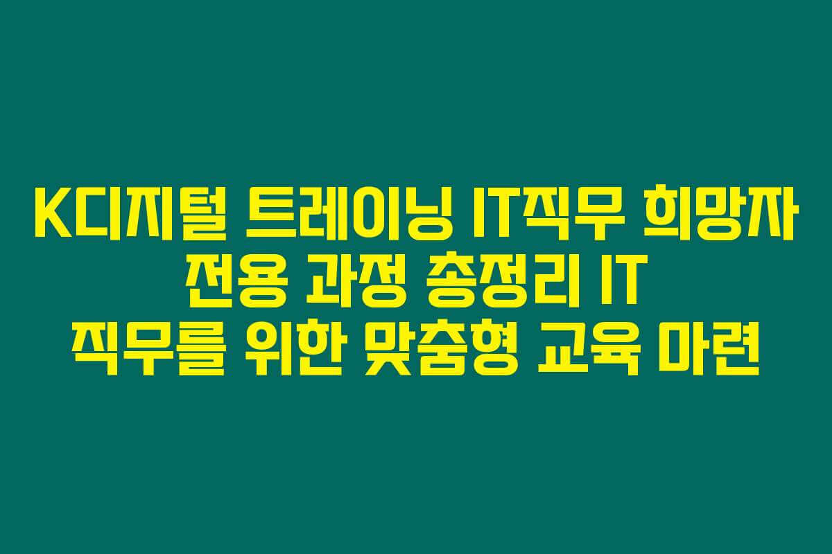 K디지털 트레이닝 IT직무 희망자 전용 과정 총정리 IT 직무를 위한 맞춤형 교육 마련