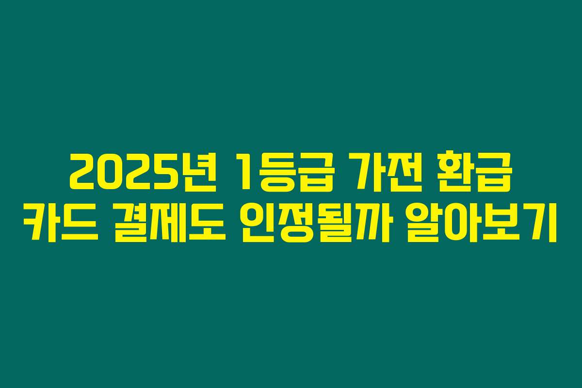 2025년 1등급 가전 환급 카드 결제도 인정될까 알아보기 2025년 1등급 가전 환급 카드 결제도 인정될까 알아보기