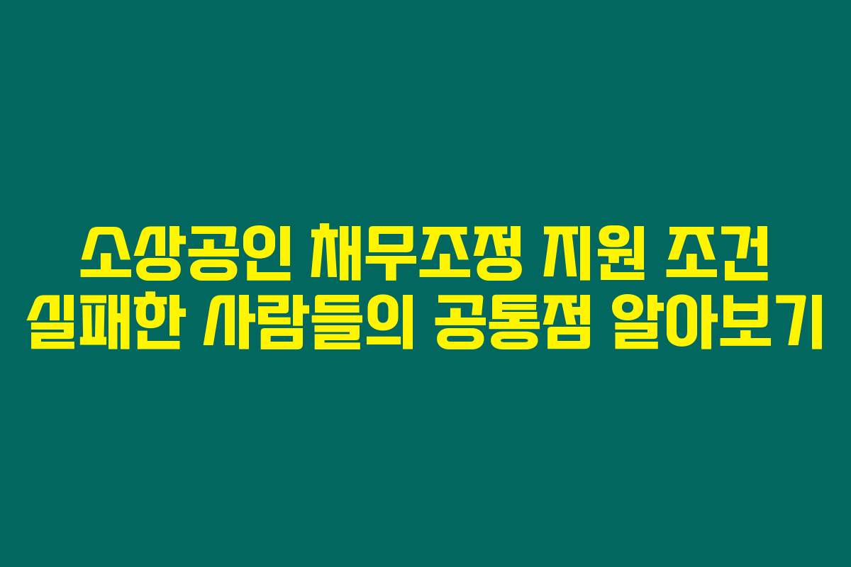 소상공인 채무조정 지원 조건 실패한 사람들의 공통점 알아보기