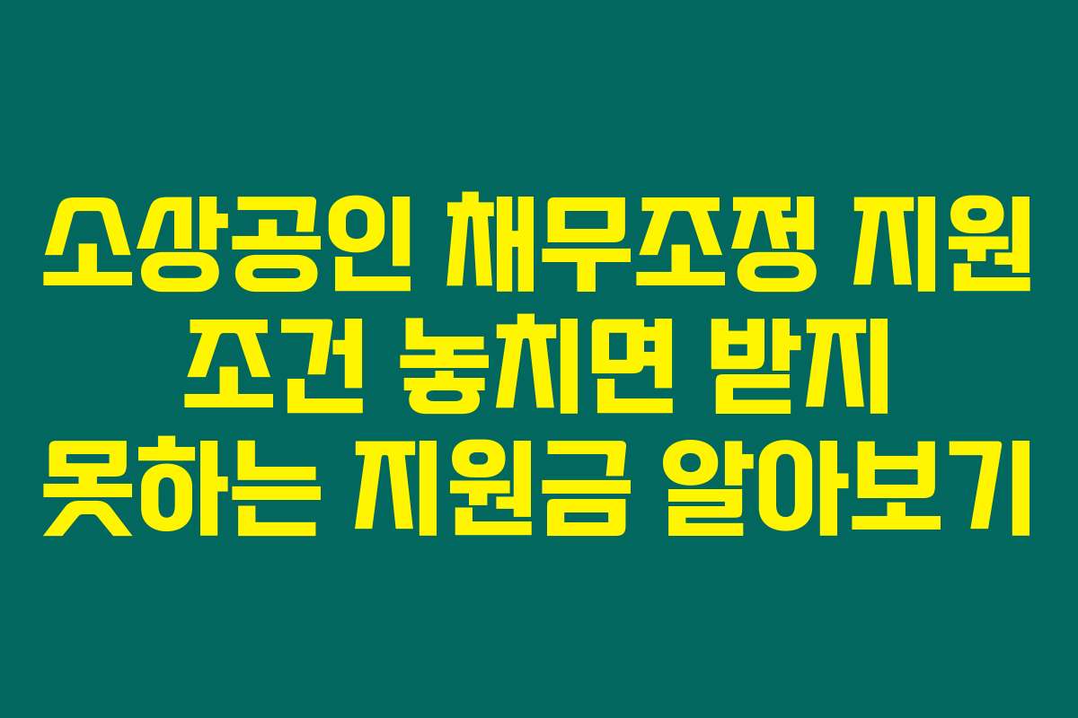 소상공인 채무조정 지원 조건 놓치면 받지 못하는 지원금 알아보기
