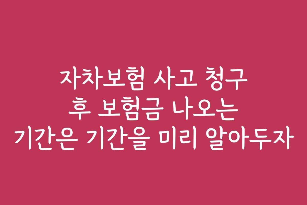 자차보험 사고 청구 후 보험금 나오는 기간은 기간을 미리 알아두자 자차보험 사고 청구 후 보험금 나오는 기간은 기간을 미리 알아두자