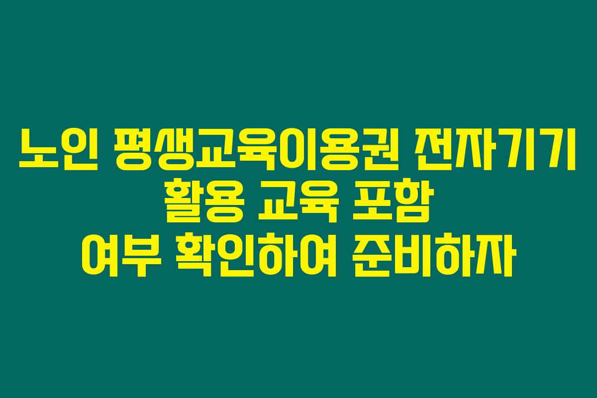 노인 평생교육이용권 전자기기 활용 교육 포함 여부 확인하여 준비하자