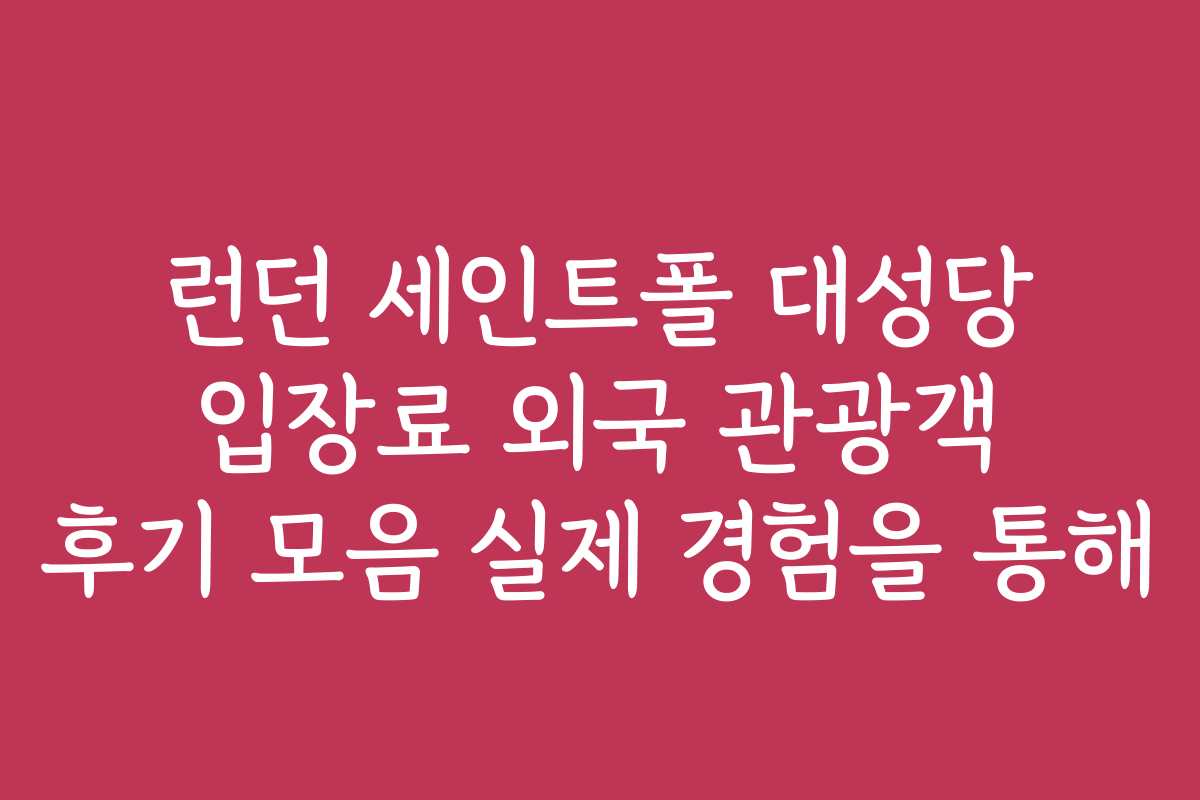 런던 세인트폴 대성당 입장료 외국 관광객 후기 모음 실제 경험을 통해