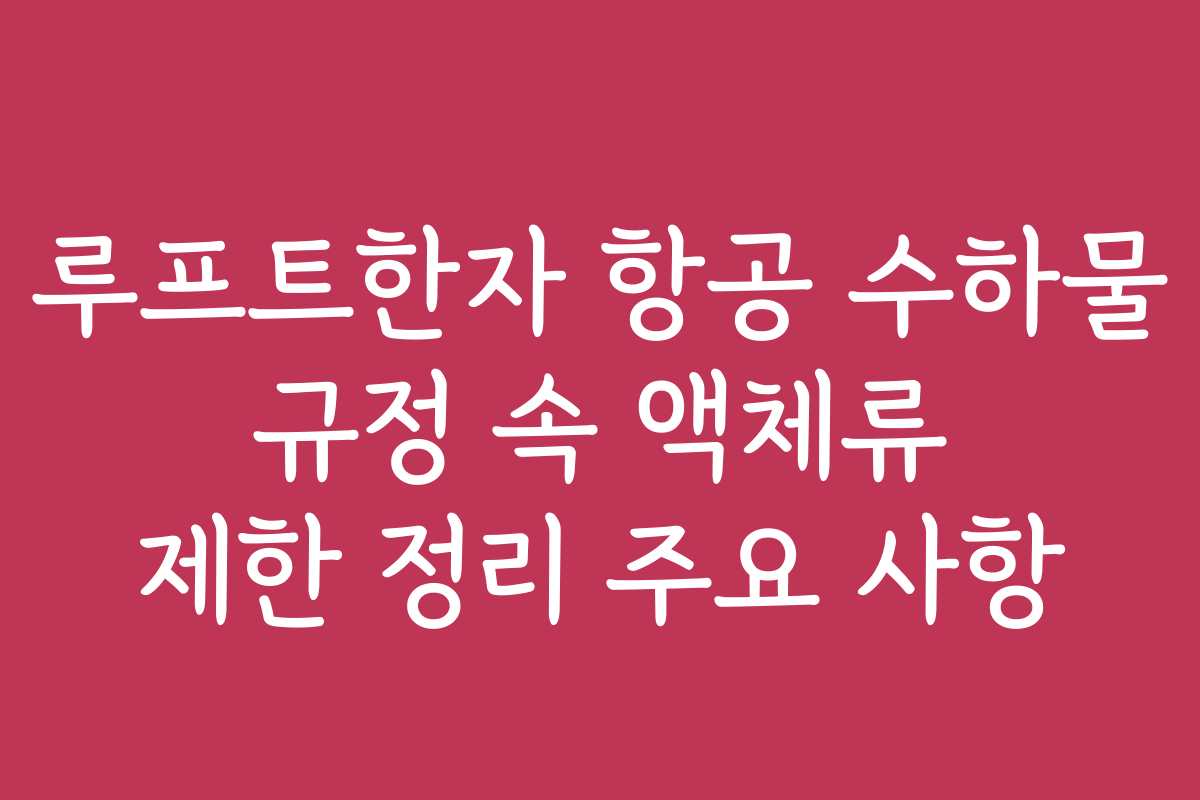 루프트한자 항공 수하물 규정 속 액체류 제한 정리 주요 사항