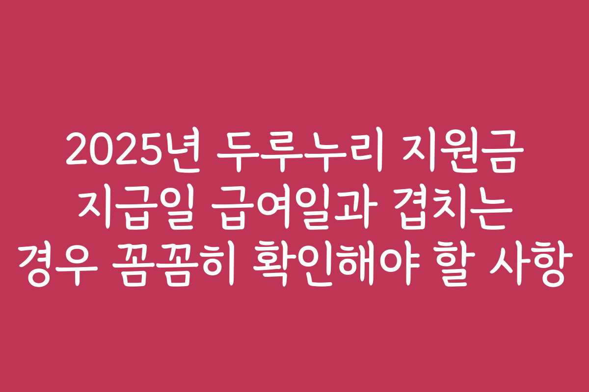 2025년 두루누리 지원금 지급일 급여일과 겹치는 경우 꼼꼼히 확인해야 할 사항