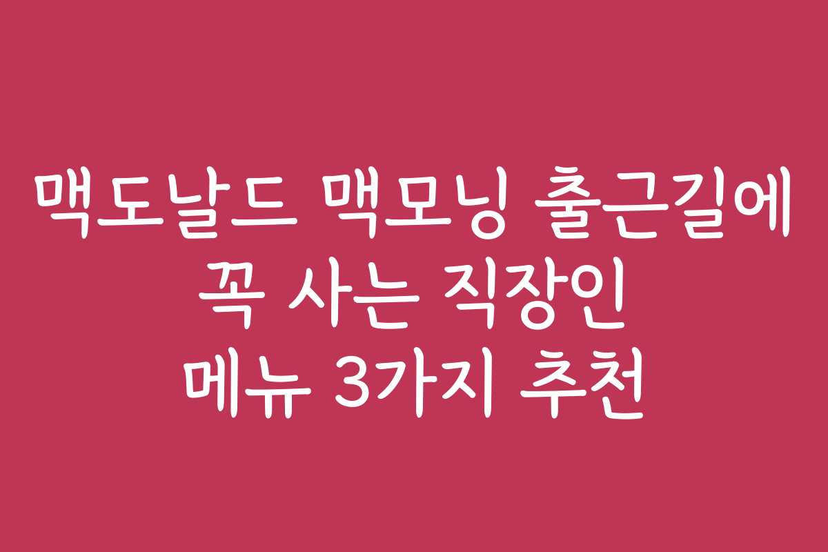 맥도날드 맥모닝 출근길에 꼭 사는 직장인 메뉴 3가지 추천