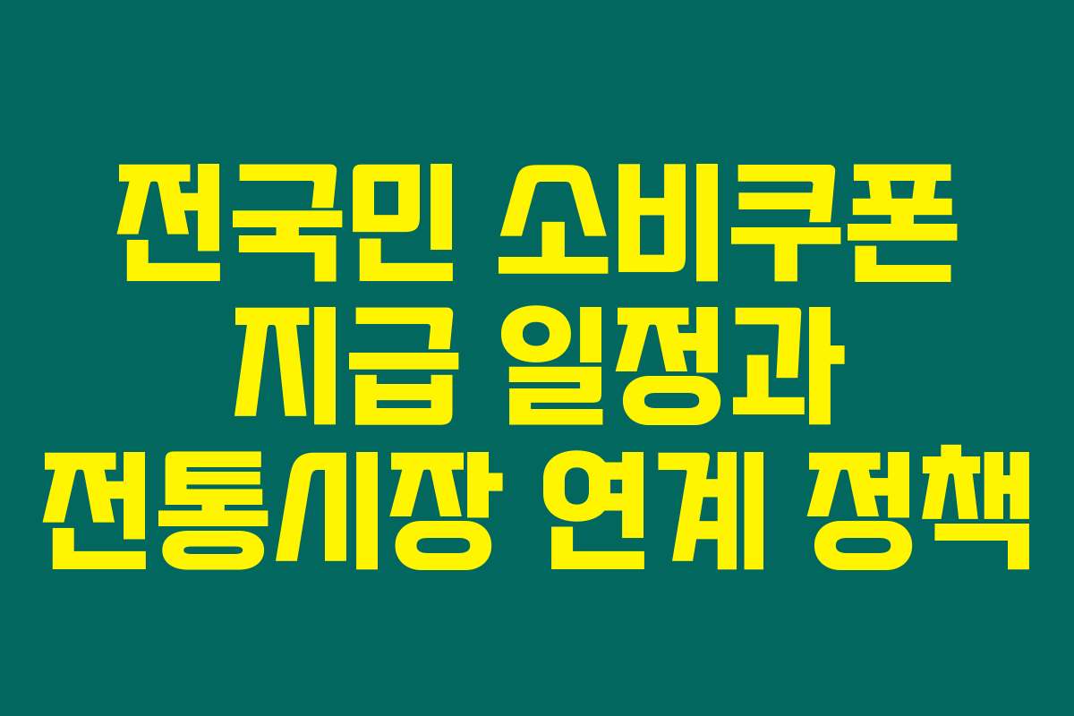 전국민 소비쿠폰 지급 일정과 전통시장 연계 정책 전국민 소비쿠폰 지급 일정과 전통시장 연계 정책