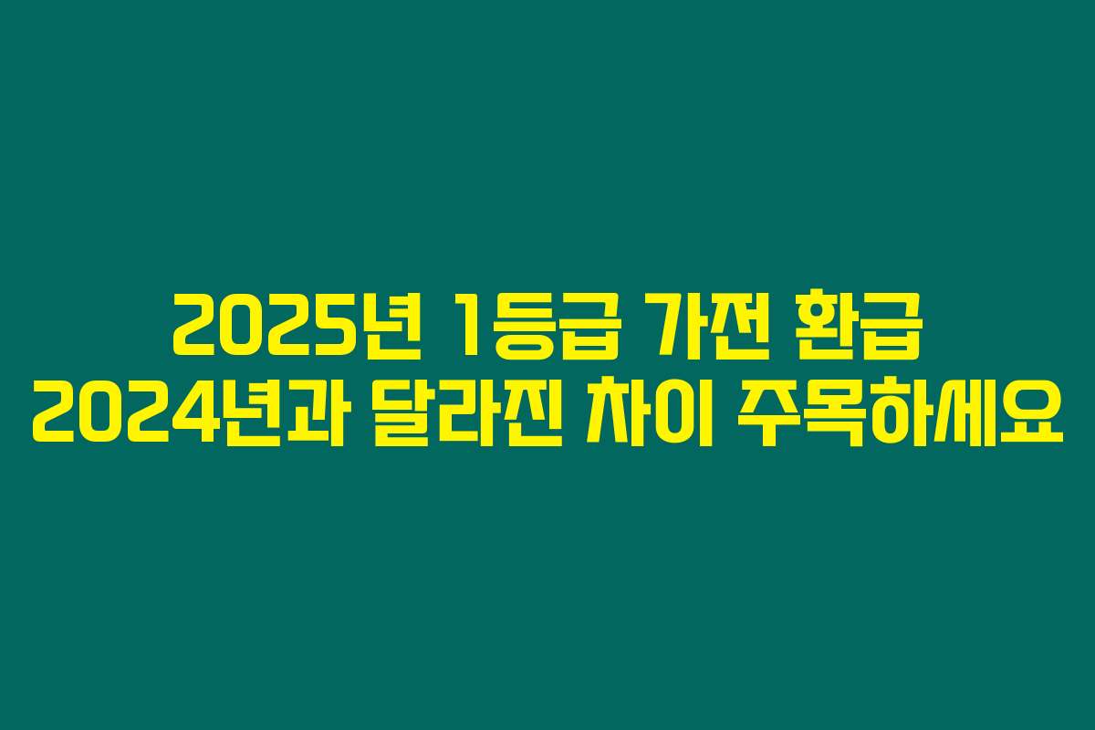 2025년 1등급 가전 환급 2024년과 달라진 차이 주목하세요